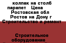 колпак на столб парапет › Цена ­ 295 - Ростовская обл., Ростов-на-Дону г. Строительство и ремонт » Строительное оборудование   . Ростовская обл.,Ростов-на-Дону г.